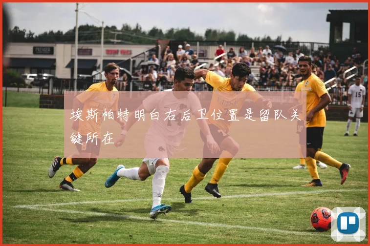 埃斯帕特明白右后卫位置是留队关键所在