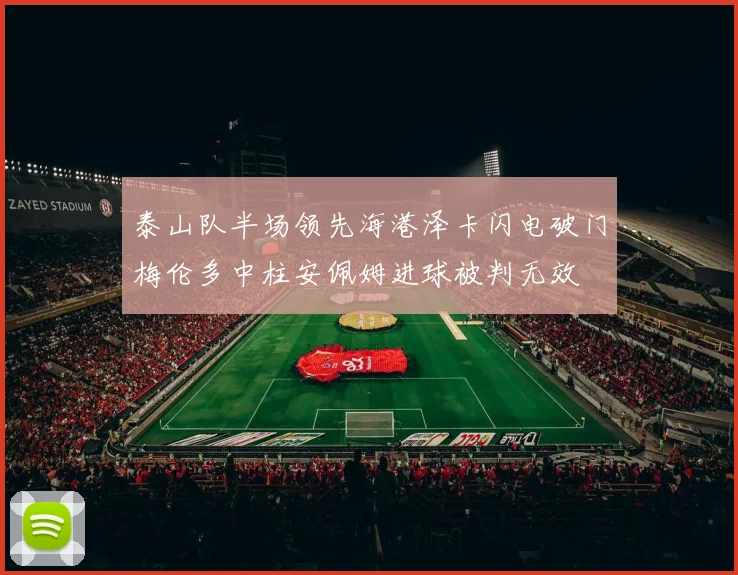 泰山队半场领先海港泽卡闪电破门梅伦多中柱安佩姆进球被判无效