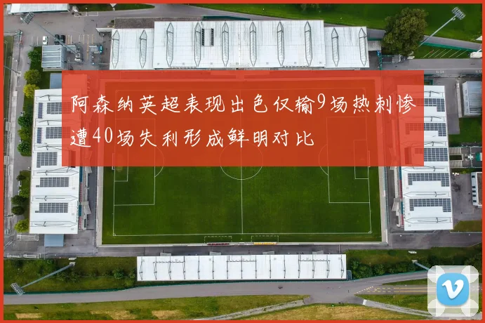 阿森纳英超表现出色仅输9场热刺惨遭40场失利形成鲜明对比