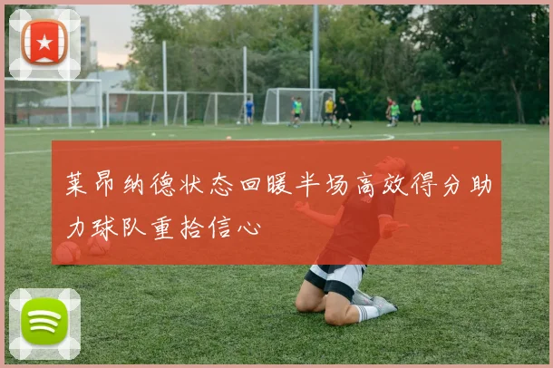 莱昂纳德状态回暖半场高效得分助力球队重拾信心
