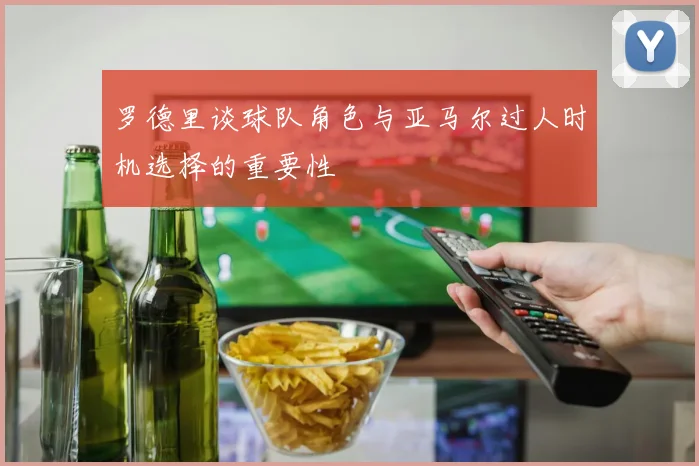 罗德里谈球队角色与亚马尔过人时机选择的重要性
