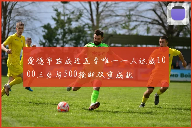 爱德华兹成近五季唯一一人达成1000三分与500抢断双重成就