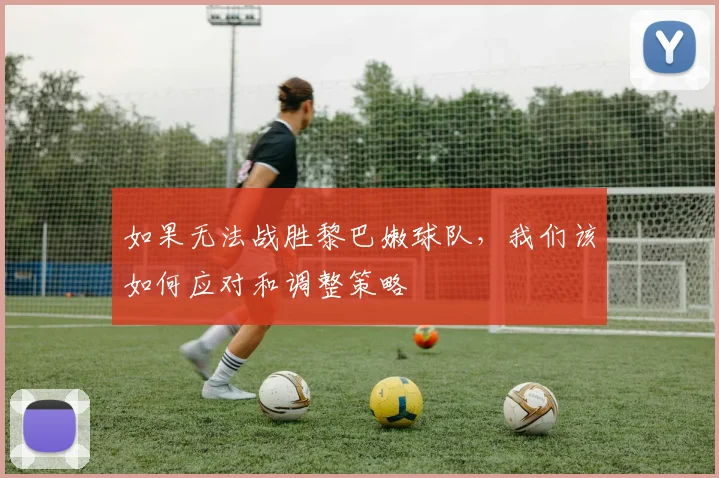 如果无法战胜黎巴嫩球队，我们该如何应对和调整策略